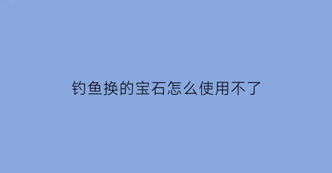 钓鱼换的宝石怎么使用不了