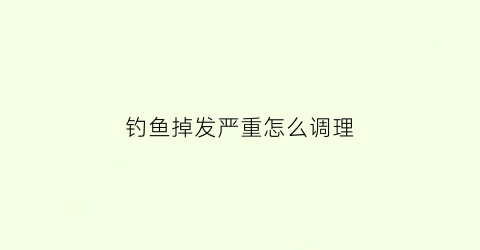 钓鱼掉发严重怎么调理