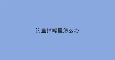 “钓鱼掉嘴里怎么办(钓鱼钓到下嘴唇什么情况)