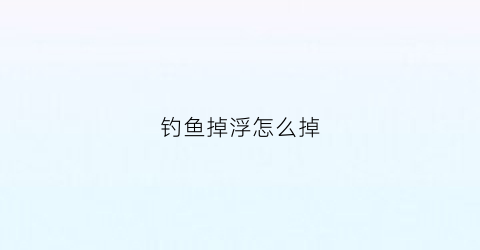 钓鱼掉浮怎么掉(钓鱼掉水里是什么征兆)