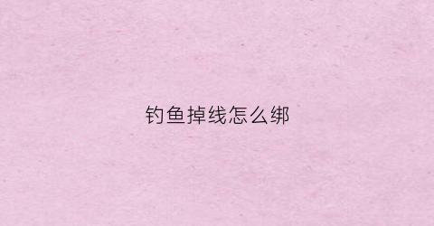 钓鱼掉线怎么绑(钓鱼怎么绑线视频)
