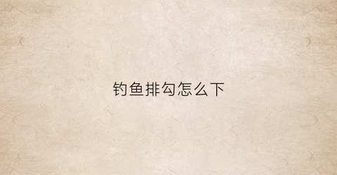 钓鱼排勾怎么下(排钩怎么钓鱼)