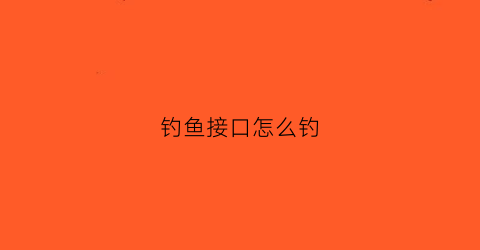 钓鱼接口怎么钓(钓接口鱼怎么调漂)