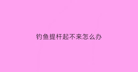 钓鱼提杆起不来怎么办