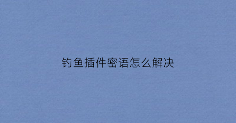 钓鱼插件密语怎么解决(怀旧钓鱼插件)