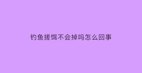 钓鱼搓饵不会掉吗怎么回事