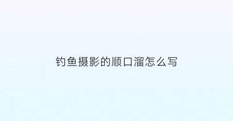 钓鱼摄影的顺口溜怎么写(钓鱼摄影图片)