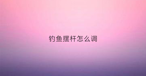 钓鱼摆杆怎么调(摆杆钓鱼视频教程)