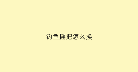 钓鱼摇把怎么换