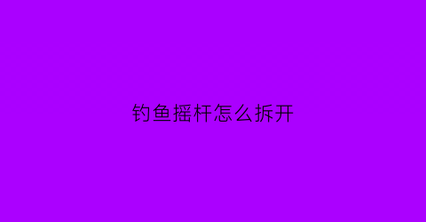 钓鱼摇杆怎么拆开