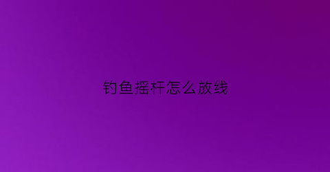 钓鱼摇杆怎么放线(钓鱼摇杆怎么放线视频)