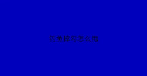 钓鱼摔勾怎么甩(钓鱼摔勾怎么甩竿视频)