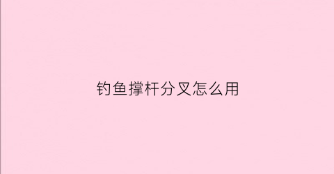 钓鱼撑杆分叉怎么用(钓鱼的撑杆怎么用)