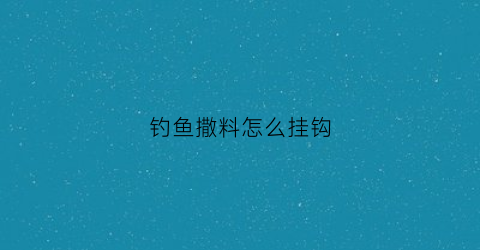 “钓鱼撒料怎么挂钩(鱼料怎么挂钩下水就没了)