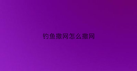 钓鱼撒网怎么撒网