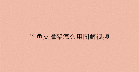 钓鱼支撑架怎么用图解视频(钓鱼支架的使用方法视频)