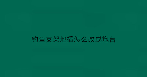 钓鱼支架地插怎么改成炮台