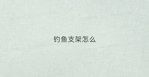 钓鱼支架怎么(钓鱼支架怎么安装在钓椅上)
