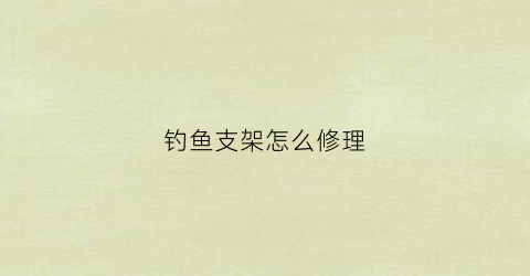 钓鱼支架怎么修理(钓鱼支架坏了怎么修)