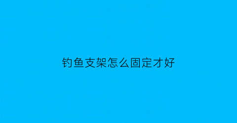 钓鱼支架怎么固定才好(钓鱼支架)