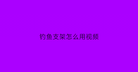 “钓鱼支架怎么用视频(钓鱼支架怎么使用视频)