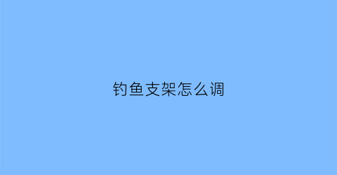 钓鱼支架怎么调(钓鱼支架子)