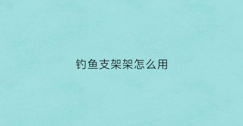 “钓鱼支架架怎么用(钓鱼支架架怎么用视频)