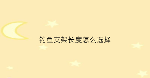 钓鱼支架长度怎么选择(钓鱼支架尺寸选择)