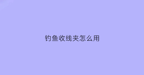 钓鱼收线夹怎么用(钓鱼收线器)