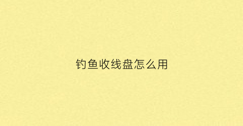 钓鱼收线盘怎么用(钓鱼收线盘怎么用视频教程)