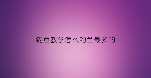 钓鱼教学怎么钓鱼最多的(这样钓鱼)
