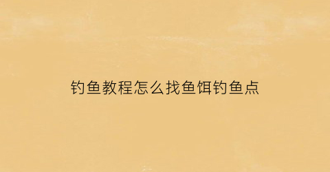 钓鱼教程怎么找鱼饵钓鱼点(怎么样找钓点)