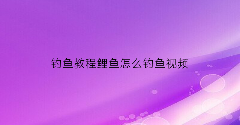 钓鱼教程鲤鱼怎么钓鱼视频(怎样钓鲤视频)