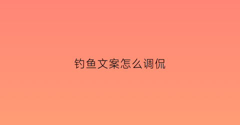 钓鱼文案怎么调侃(钓鱼文案是什么意思)