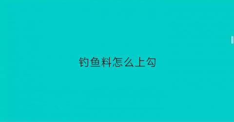 钓鱼料怎么上勾(怎样给鱼钩上鱼料)