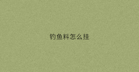 钓鱼料怎么挂(鱼料如何挂钩)