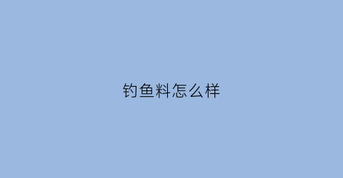 钓鱼料怎么样(钓鱼料怎么样才能钓到)