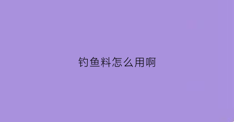 钓鱼料怎么用啊(钓鱼料配方)