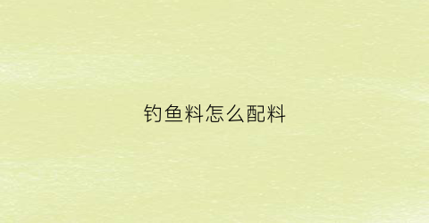 钓鱼料怎么配料(钓鱼料怎么配料比较好)