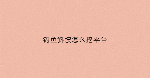 钓鱼斜坡怎么挖平台(钓斜坡的技巧图解)