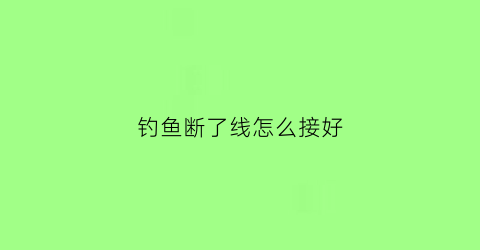 钓鱼断了线怎么接好