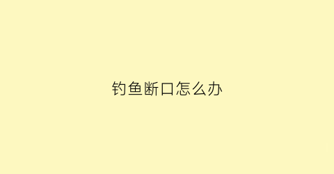 钓鱼断口怎么办(钓鱼断线了钩在鱼嘴他自己会拔掉)
