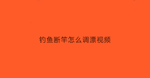 钓鱼断竿怎么调漂视频(断竿如何修复)