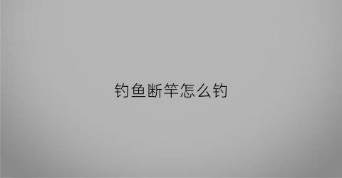 钓鱼断竿怎么钓(钓鱼断杆瞬间视频)