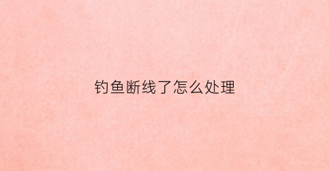 钓鱼断线了怎么处理