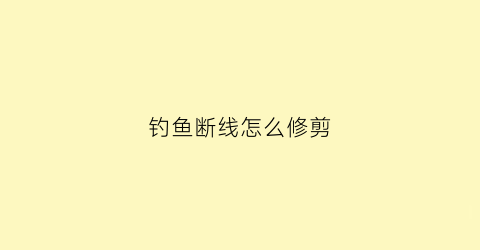 钓鱼断线怎么修剪(钓鱼断线视频)