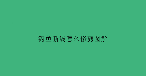 钓鱼断线怎么修剪图解(钓鱼断线接线方法图解)