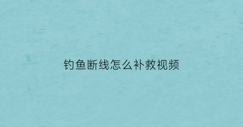 钓鱼断线怎么补救视频(钓鱼断线怎么补救视频讲解)