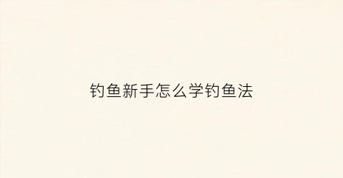 钓鱼新手怎么学钓鱼法(初学钓鱼请教钓鱼相关技巧)
