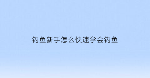 钓鱼新手怎么快速学会钓鱼